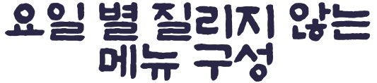 05 메뉴안내 요일 별 질리지 않는 메뉴 구성